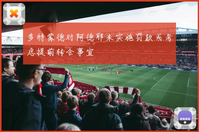 多特蒙德对阿德耶米实施罚款或考虑提前转会事宜