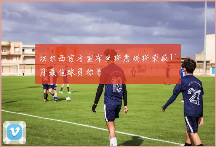 切尔西官方宣布里斯詹姆斯荣获11月最佳球员称号