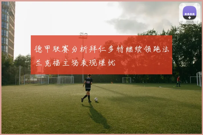 德甲联赛分析拜仁多特继续领跑法兰克福主场表现堪忧