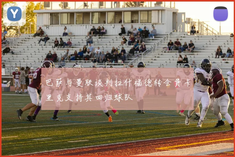 巴萨与曼联谈判拉什福德转会费卡里克支持其回归球队