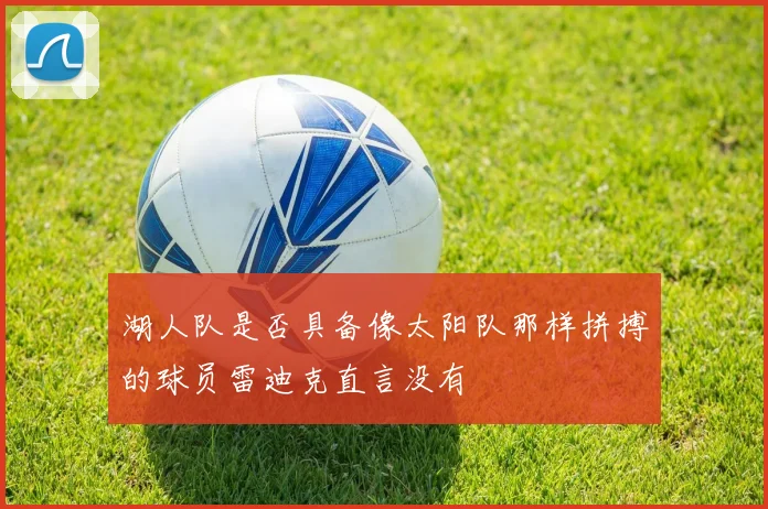 湖人队是否具备像太阳队那样拼搏的球员雷迪克直言没有