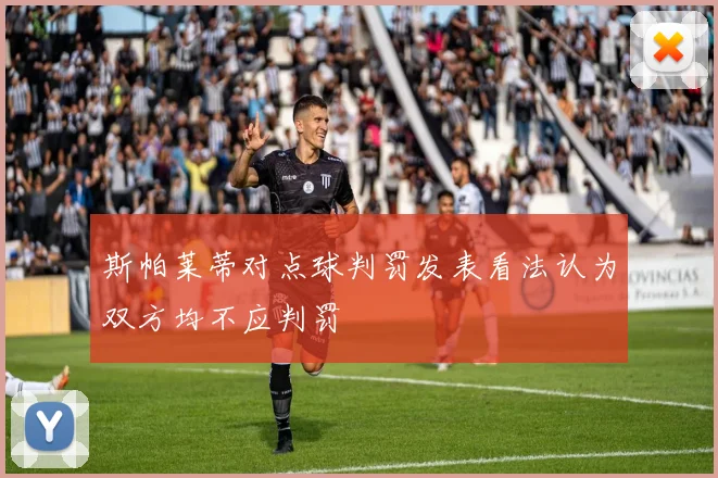 斯帕莱蒂对点球判罚发表看法认为双方均不应判罚